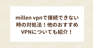 millen vpnで接続できない時の対処法！他のおすすめVPNについても紹介！